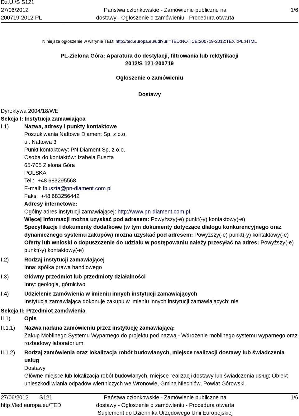 Instytucja zamawiająca I.1) Nazwa, adresy i punkty kontaktowe Poszukiwania Naftowe Diament Sp. z o.o. ul. Naftowa 3 Punkt kontaktowy: PN Diament Sp. z o.o. Osoba do kontaktów: Izabela Buszta 65-705 Zielona Góra POLSKA Tel.