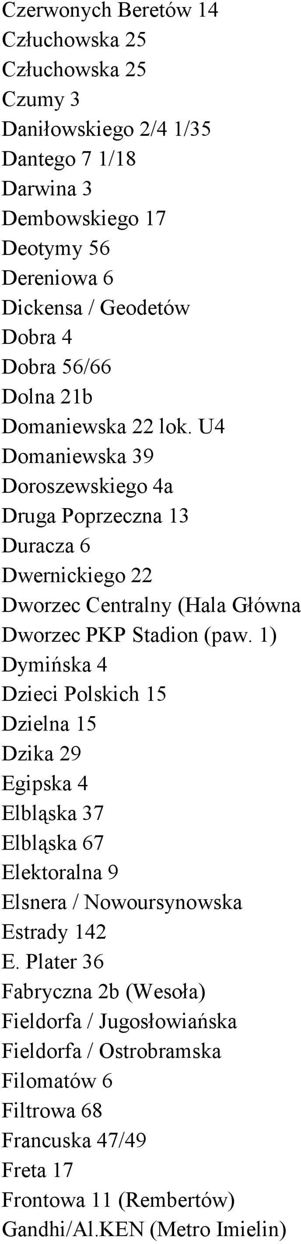 U4 Domaniewska 39 Doroszewskiego 4a Druga Poprzeczna 13 Duracza 6 Dwernickiego 22 Dworzec Centralny (Hala Główna Dworzec PKP Stadion (paw.