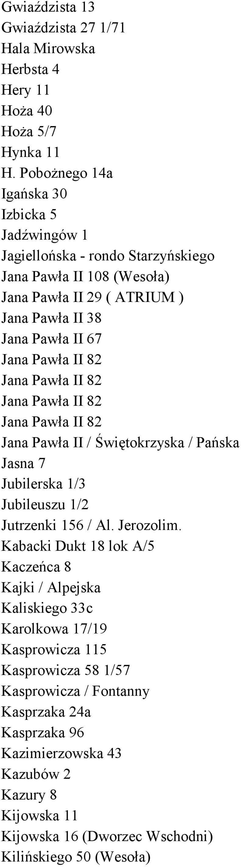 Pawła II 82 Jana Pawła II 82 Jana Pawła II 82 Jana Pawła II 82 Jana Pawła II / Świętokrzyska / Pańska Jasna 7 Jubilerska 1/3 Jubileuszu 1/2 Jutrzenki 156 / Al. Jerozolim.