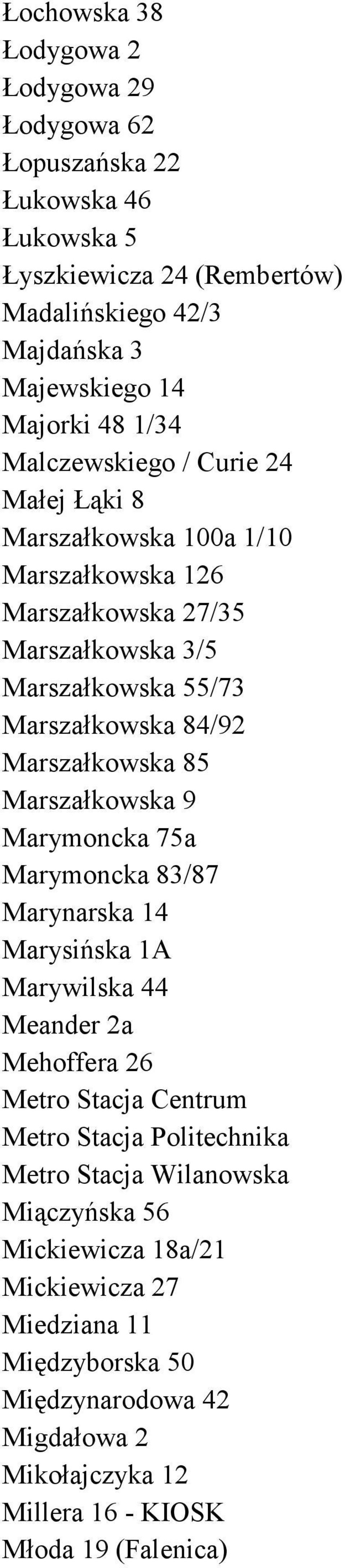 Marszałkowska 85 Marszałkowska 9 Marymoncka 75a Marymoncka 83/87 Marynarska 14 Marysińska 1A Marywilska 44 Meander 2a Mehoffera 26 Metro Stacja Centrum Metro Stacja