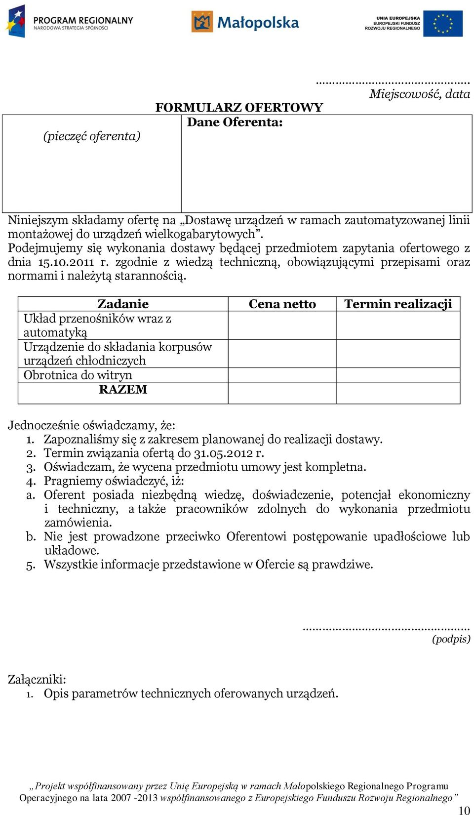 Zadanie Cena netto Termin realizacji Układ przenośników wraz z automatyką Urządzenie do składania korpusów urządzeń chłodniczych Obrotnica do witryn RAZEM Jednocześnie oświadczamy, że: 1.