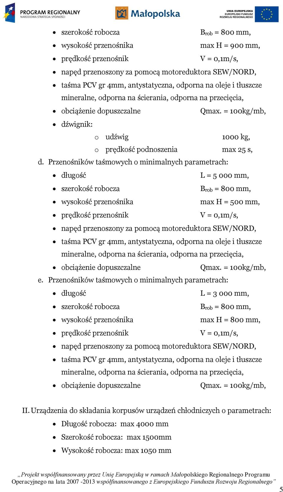 Przenośników taśmowych o minimalnych parametrach: długość L = 5 000 mm, szerokość robocza Brob = 800 mm, wysokość przenośnika max H = 500 mm, prędkość przenośnik V = 0,1m/s, napęd przenoszony za