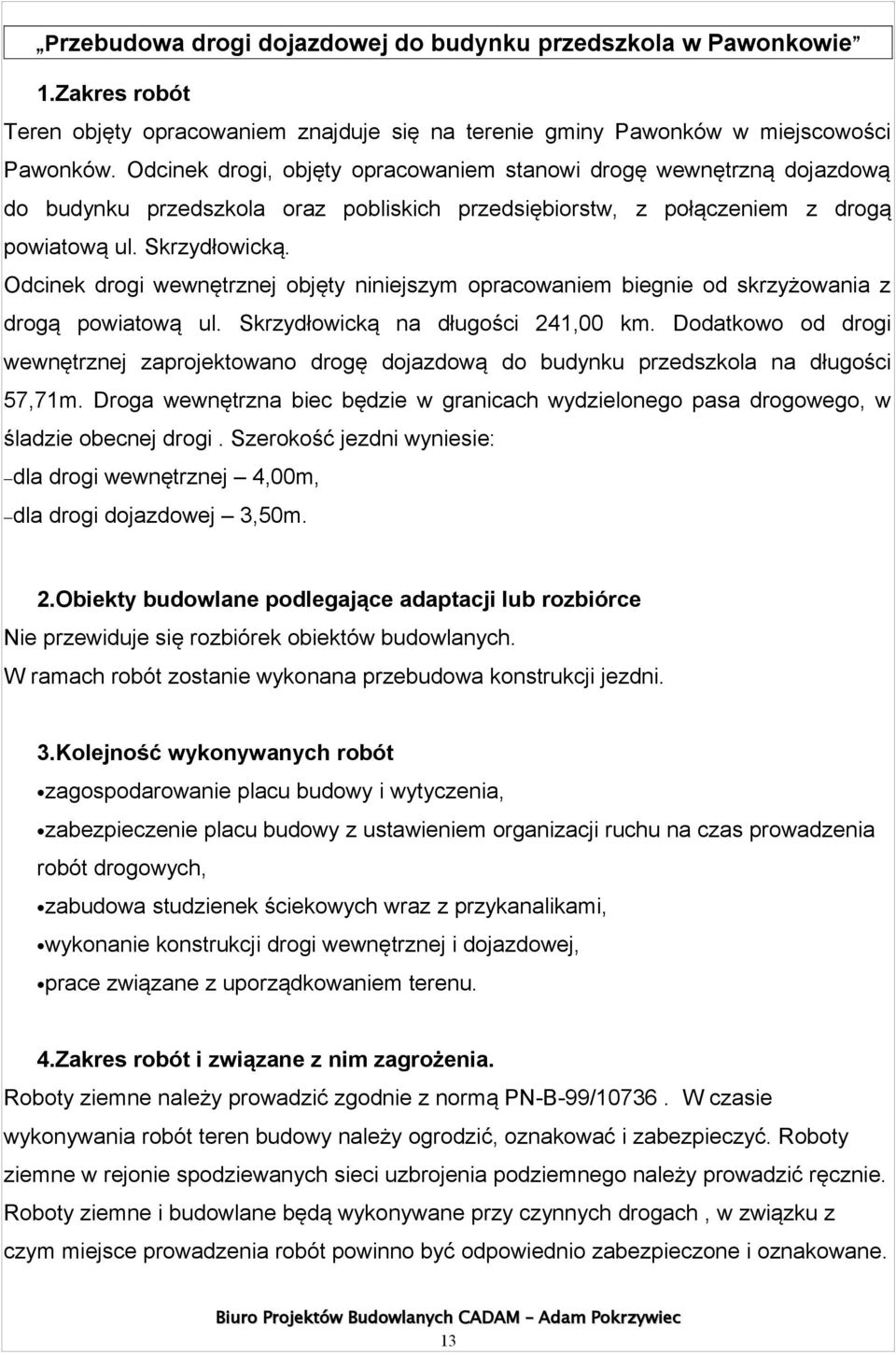 Odcinek drogi wewnętrznej objęty niniejszym opracowaniem biegnie od skrzyżowania z drogą powiatową ul. Skrzydłowicką na długości 241,00 km.