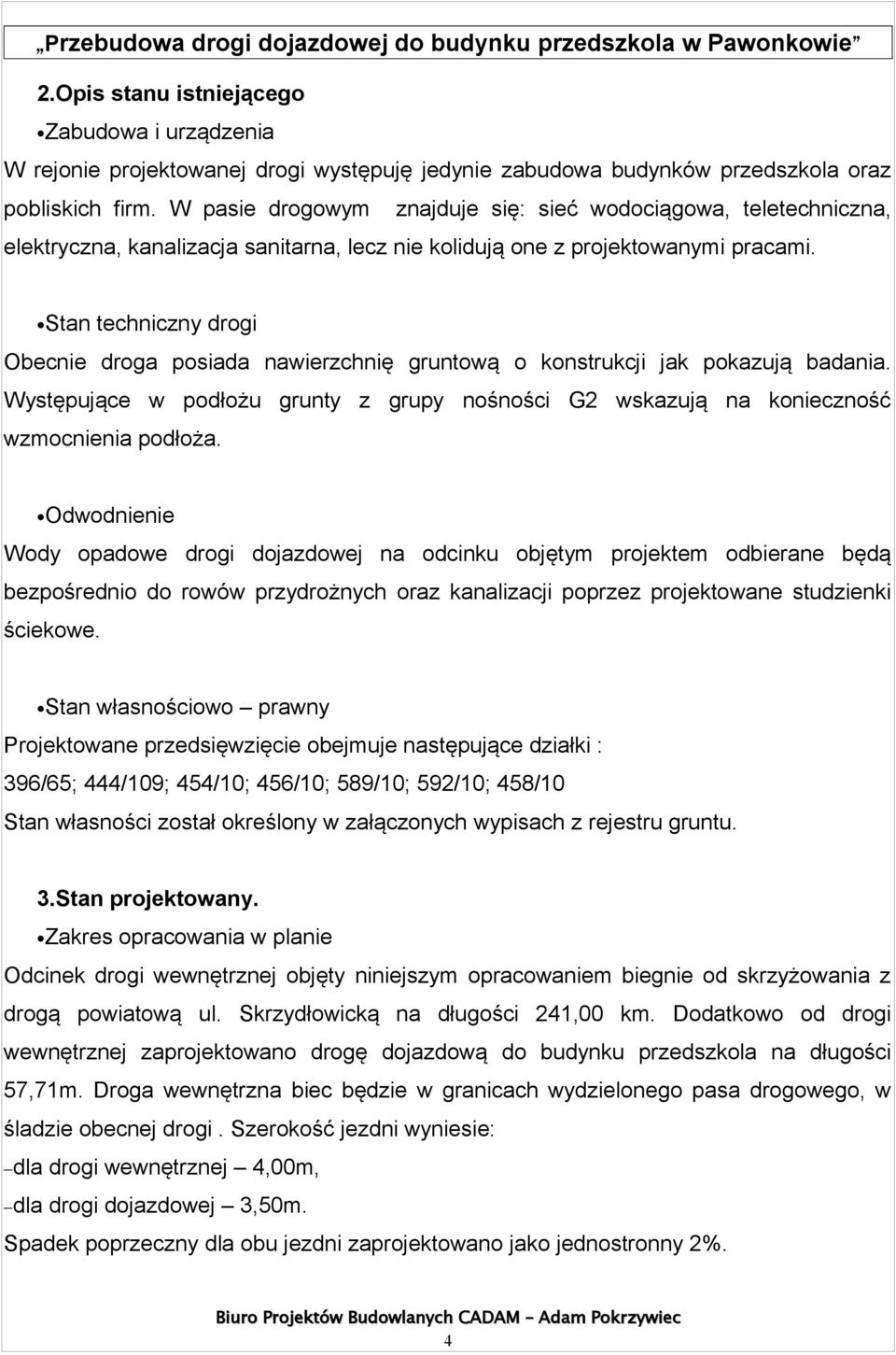 Stan techniczny drogi Obecnie droga posiada nawierzchnię gruntową o konstrukcji jak pokazują badania. Występujące w podłożu grunty z grupy nośności G2 wskazują na konieczność wzmocnienia podłoża.