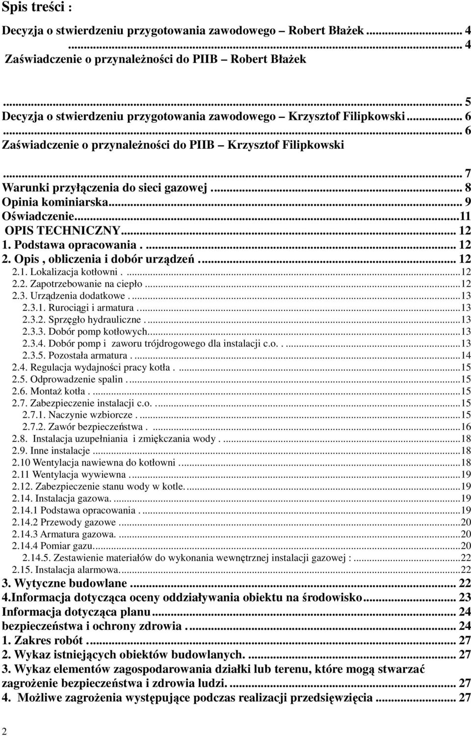 ... 8 Opinia kominiarska... 9 Oświadczenie... 11 OPIS TECHNICZNY... 12 1. Podstawa opracowania.... 12 2. Opis, obliczenia i dobór urządzeń.... 12 2.1. Lokalizacja kotłowni.... 12 2.2. Zapotrzebowanie na ciepło.