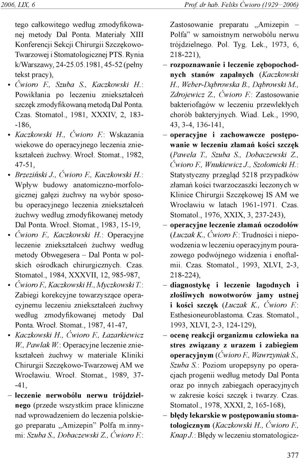 , 1981, XXXIV, 2, 183- -186, Kaczkowski H., Ćwioro F.: Wskazania wiekowe do operacyjnego leczenia zniekształceń żuchwy. Wrocł. Stomat., 1982, 47-51, Brzeziński J., Ćwioro F., Kaczkowski H.: Wpływ budowy anatomiczno-morfologicznej gałęzi żuchwy na wybór sposobu operacyjnego leczenia zniekształceń żuchwy według zmodyfikowanej metody Dal Ponta.