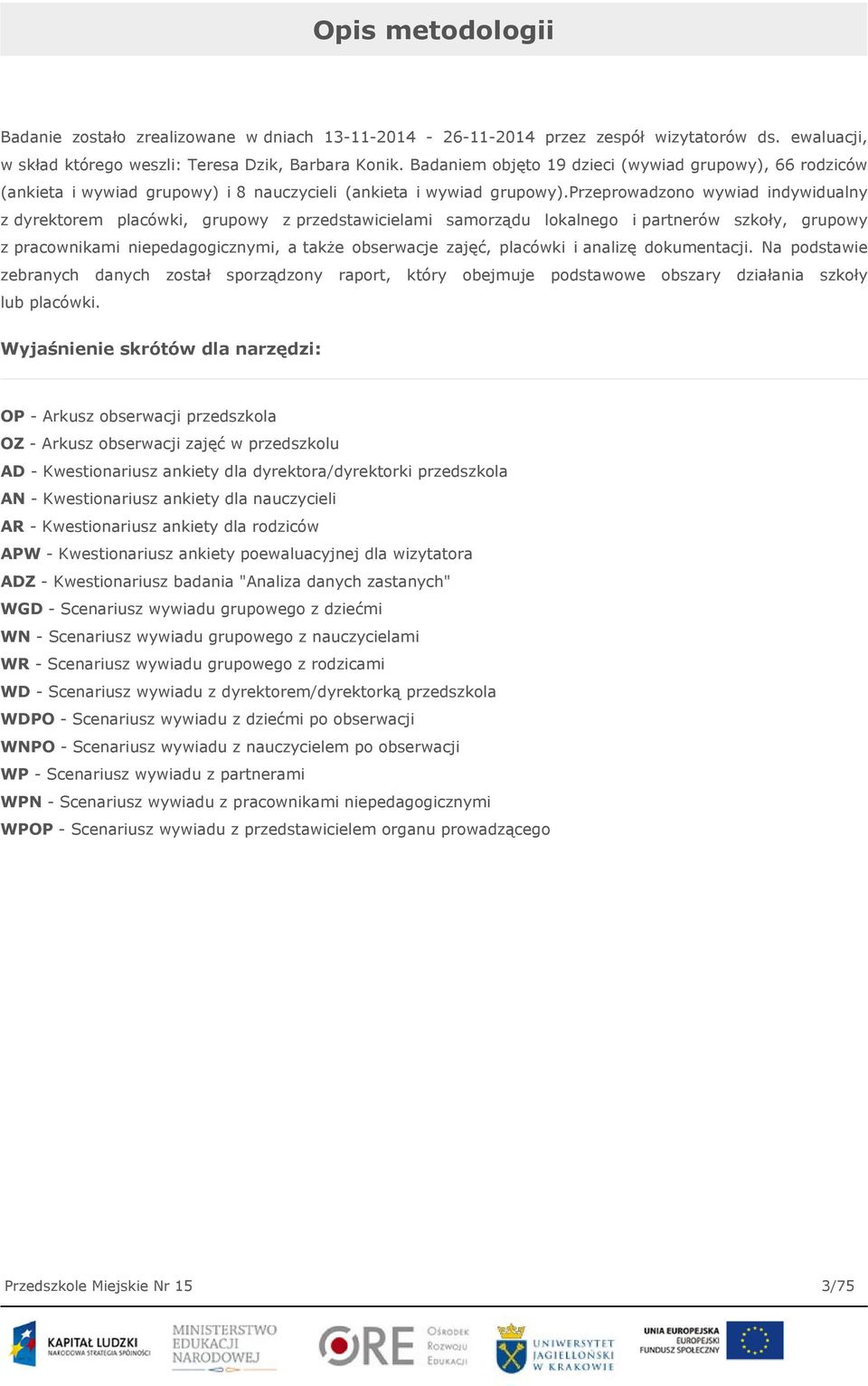 przeprowadzono wywiad indywidualny z dyrektorem placówki, grupowy z przedstawicielami samorządu lokalnego i partnerów szkoły, grupowy z pracownikami niepedagogicznymi, a także obserwacje zajęć,