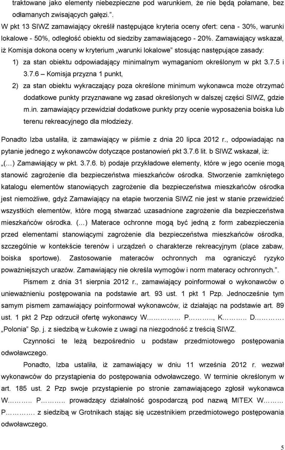 Zamawiający wskazał, iŝ Komisja dokona oceny w kryterium warunki lokalowe stosując następujące zasady: 1) za stan obiektu odpowiadający minimalnym wymaganiom określonym w pkt 3.7.