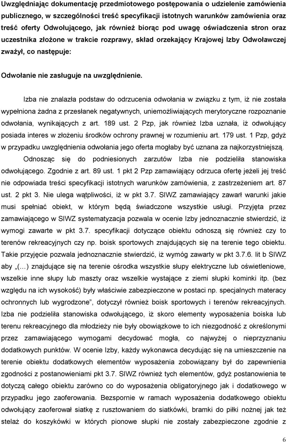 Izba nie znalazła podstaw do odrzucenia odwołania w związku z tym, iŝ nie została wypełniona Ŝadna z przesłanek negatywnych, uniemoŝliwiających merytoryczne rozpoznanie odwołania, wynikających z art.