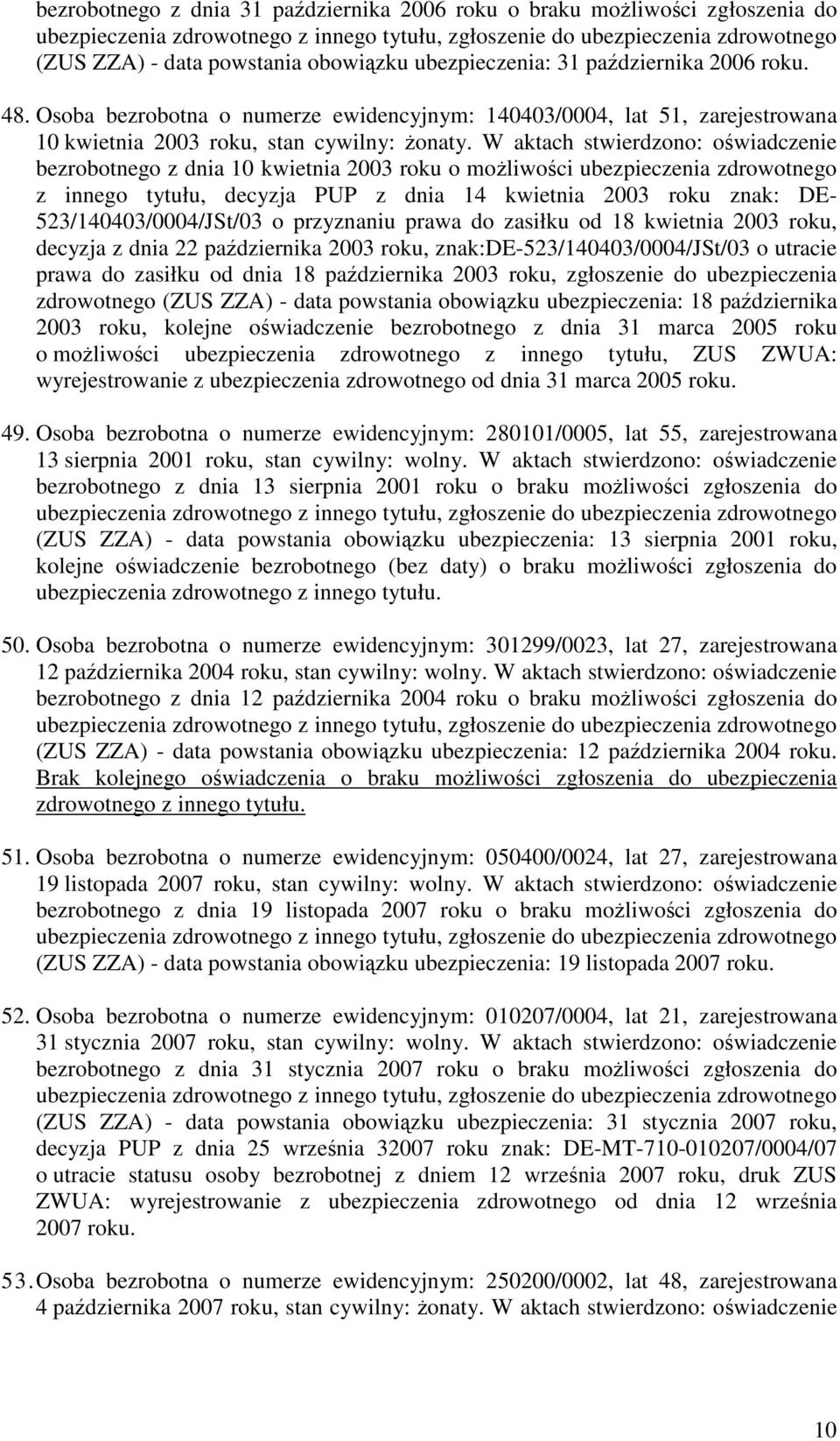 W aktach stwierdzono: owiadczenie bezrobotnego z dnia 10 kwietnia 2003 roku o moliwoci ubezpieczenia zdrowotnego z innego tytułu, decyzja PUP z dnia 14 kwietnia 2003 roku znak: DE-