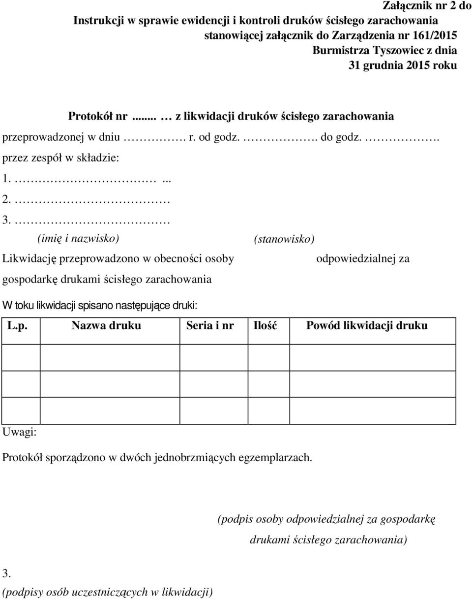 (imię i nazwisko) (stanowisko) Likwidację przeprowadzono w obecności osoby odpowiedzialnej za gospodarkę drukami ścisłego zarachowania W toku likwidacji spisano następujące druki: L.p. Nazwa druku Seria i nr Ilość Powód likwidacji druku Uwagi: Protokół sporządzono w dwóch jednobrzmiących egzemplarzach.