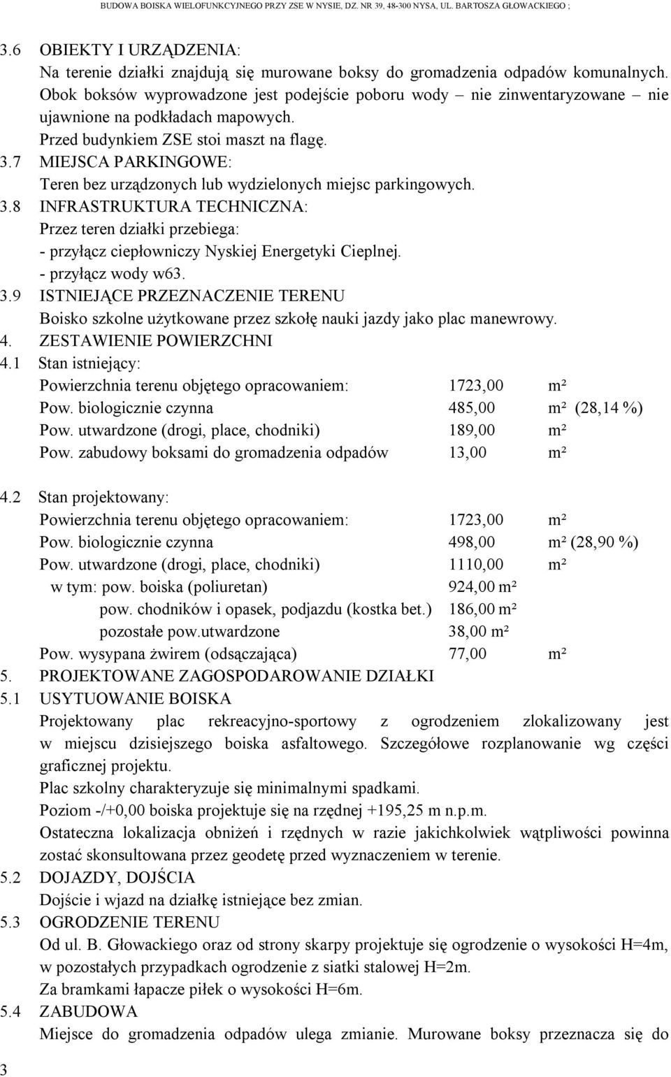 7 MIEJSCA PARKINGOWE: Teren bez urządzonych lub wydzielonych miejsc parkingowych. 3.8 INFRASTRUKTURA TECHNICZNA: Przez teren działki przebiega: - przyłącz ciepłowniczy Nyskiej Energetyki Cieplnej.
