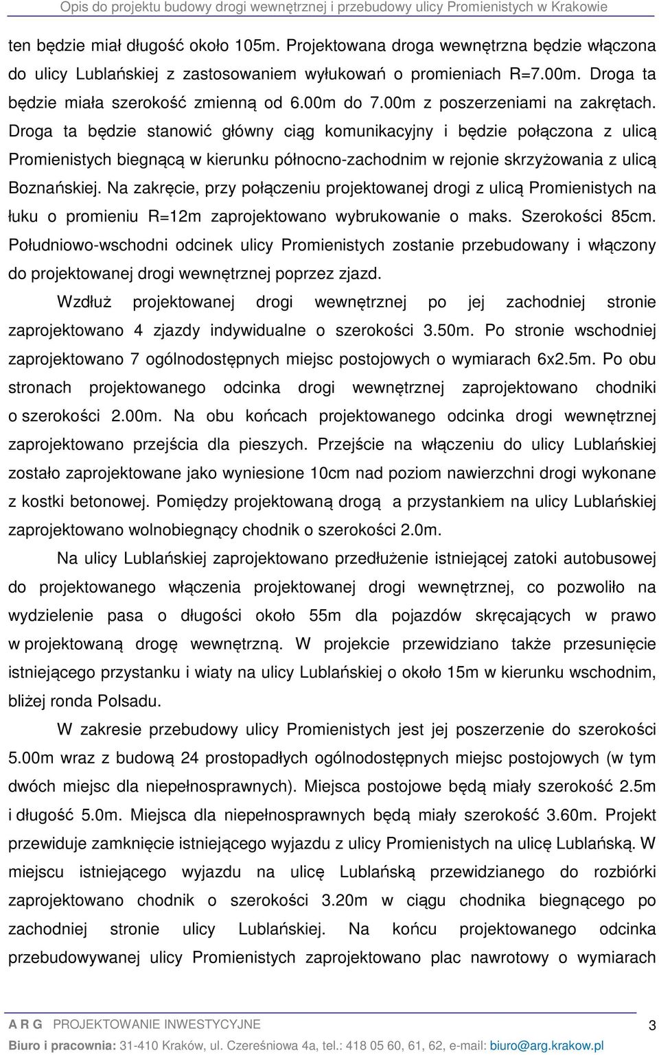 Droga ta będzie stanowić główny ciąg komunikacyjny i będzie połączona z ulicą Promienistych biegnącą w kierunku północno-zachodnim w rejonie skrzyżowania z ulicą Boznańskiej.