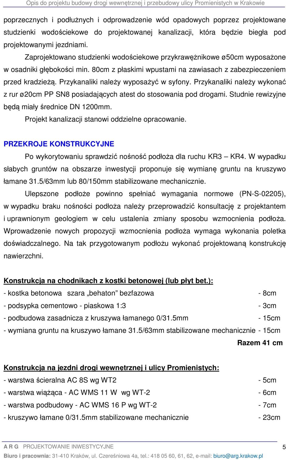 Przykanaliki należy wyposażyć w syfony. Przykanaliki należy wykonać z rur ø20cm PP SN8 posiadających atest do stosowania pod drogami. Studnie rewizyjne będą miały średnice DN 1200mm.