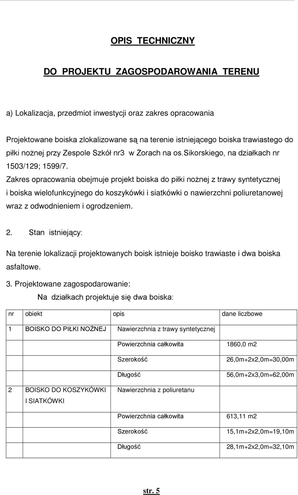 Zakres opracowania obejmuje projekt boiska do piłki noŝnej z trawy syntetycznej i boiska wielofunkcyjnego do koszykówki i siatkówki o nawierzchni poliuretanowej wraz z odwodnieniem i ogrodzeniem. 2.