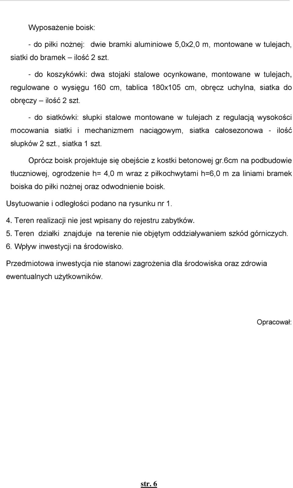 - do siatkówki: słupki stalowe montowane w tulejach z regulacją wysokości mocowania siatki i mechanizmem naciągowym, siatka całosezonowa - ilość słupków 2 szt., siatka 1 szt.