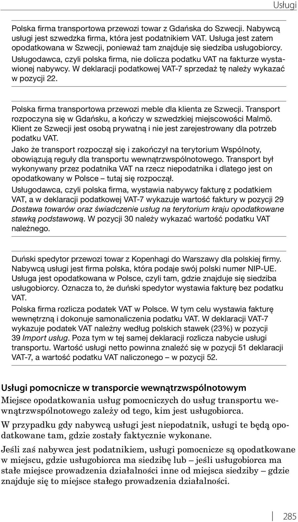 W deklaracji podatkowej VAT-7 sprzedaż tę należy wykazać w pozycji 22. Polska firma transportowa przewozi meble dla klienta ze Szwecji.