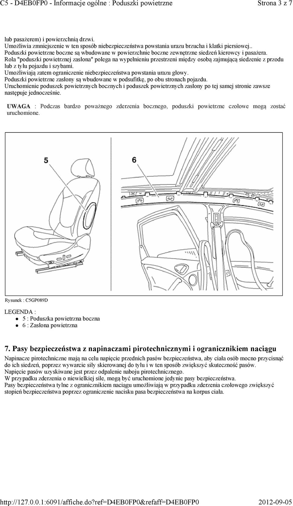 Rola "poduszki powietrznej zasłona" polega na wypełnieniu przestrzeni między osobą zajmującą siedzenie z przodu lub z tyłu pojazdu i szybami.