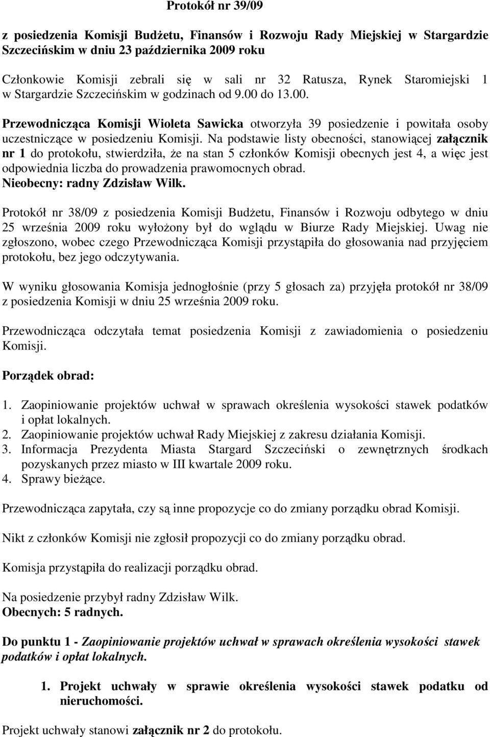 Na podstawie listy obecności, stanowiącej załącznik nr 1 do protokołu, stwierdziła, że na stan 5 członków Komisji obecnych jest 4, a więc jest odpowiednia liczba do prowadzenia prawomocnych obrad.