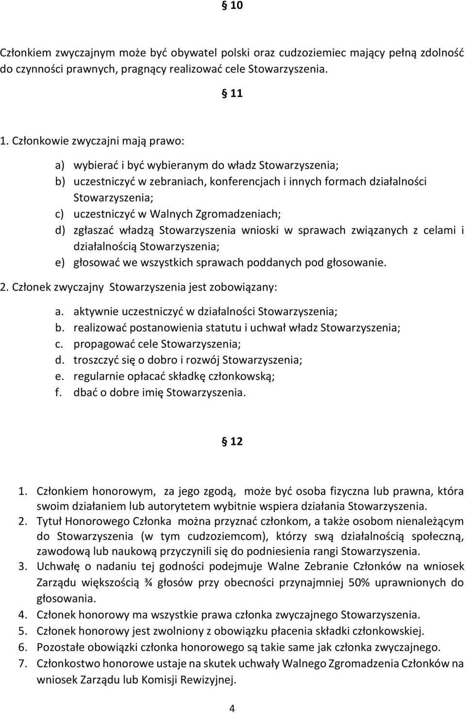 Walnych Zgromadzeniach; d) zgłaszać władzą Stowarzyszenia wnioski w sprawach związanych z celami i działalnością Stowarzyszenia; e) głosować we wszystkich sprawach poddanych pod głosowanie. 2.