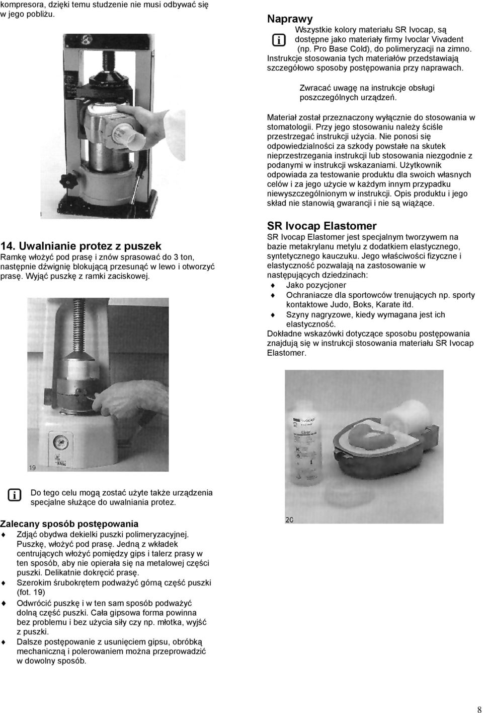 Zwracać uwagę na instrukcje obsługi poszczególnych urządzeń. Materiał został przeznaczony wyłącznie do stosowania w stomatologii. Przy jego stosowaniu należy ściśle przestrzegać instrukcji użycia.