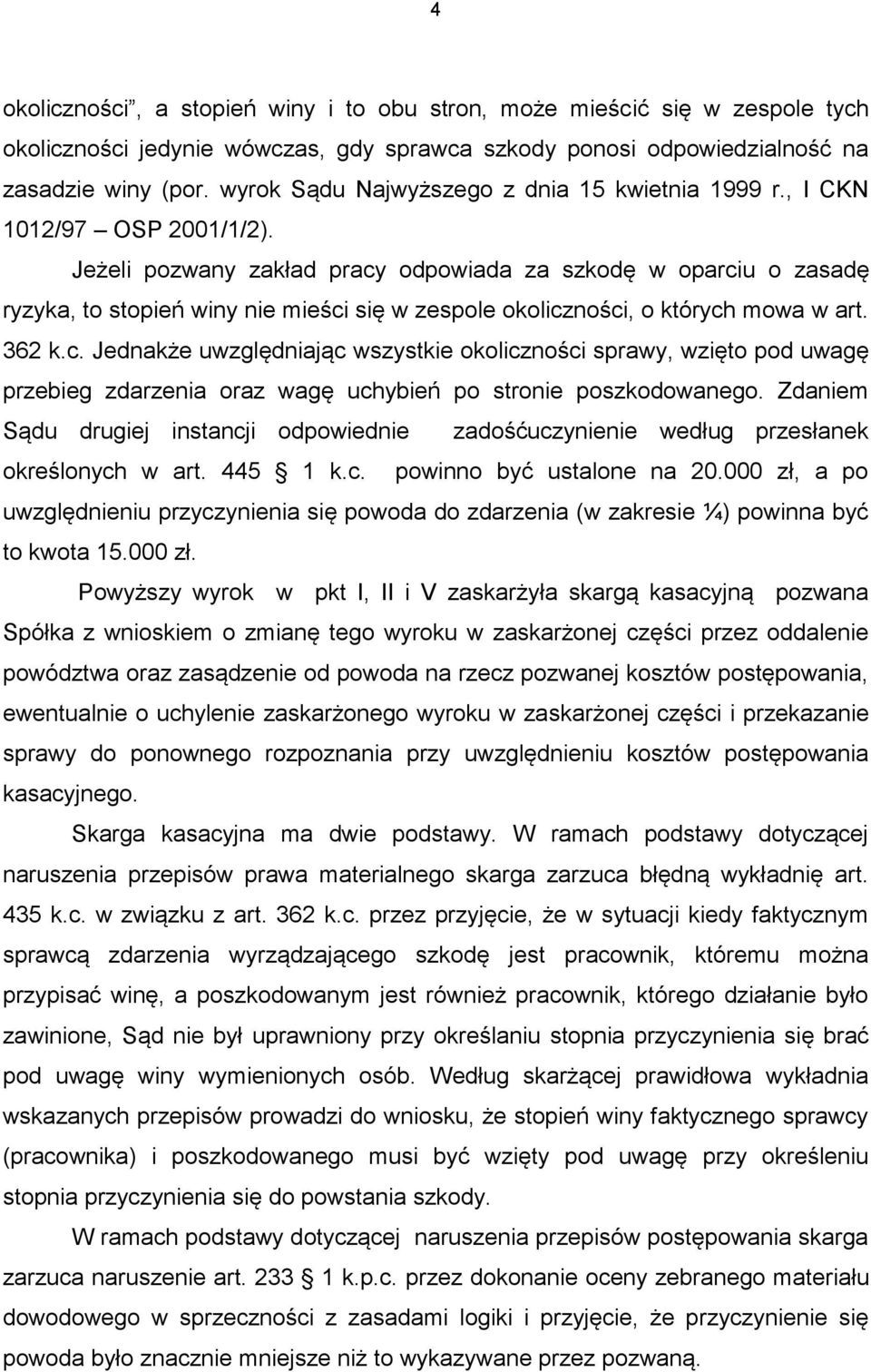 Jeżeli pozwany zakład pracy odpowiada za szkodę w oparciu o zasadę ryzyka, to stopień winy nie mieści się w zespole okoliczności, o których mowa w art. 362 k.c. Jednakże uwzględniając wszystkie okoliczności sprawy, wzięto pod uwagę przebieg zdarzenia oraz wagę uchybień po stronie poszkodowanego.