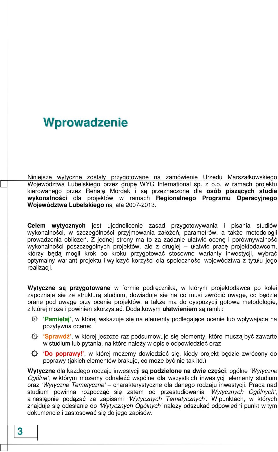 Celem wytycznych jest ujednolicenie zasad przygotowywania i pisania studiów wykonalności, w szczególności przyjmowania załoŝeń, parametrów, a takŝe metodologii prowadzenia obliczeń.