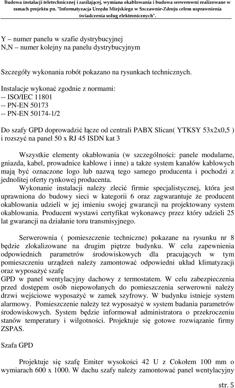 kat 3 Wszystkie elementy okablowania (w szczególności: panele modularne, gniazda, kabel, prowadnice kablowe i inne) a takŝe system kanałów kablowych mają być oznaczone logo lub nazwą tego samego