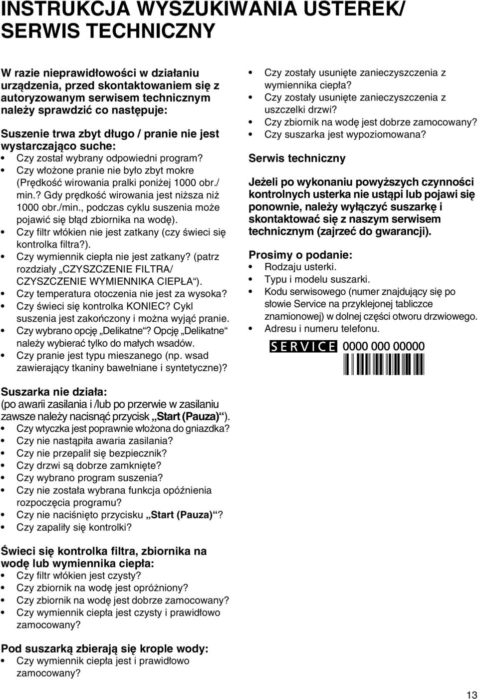 ? Gdy prędkość wirowania jest niższa niż 1000 obr./min., podczas cyklu suszenia może pojawić się błąd zbiornika na wodę). Czy filtr włókien nie jest zatkany (czy świeci się kontrolka filtra?). Czy wymiennik ciepła nie jest zatkany?