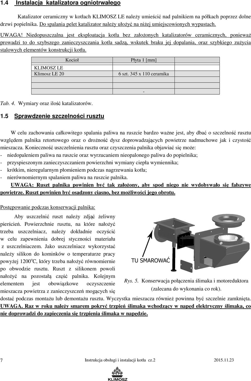 Niedopuszczalna jest eksploatacja kotła bez założonych katalizatorów ceramicznych, ponieważ prowadzi to do szybszego zanieczyszczania kotła sadzą, wskutek braku jej dopalania, oraz szybkiego zużycia