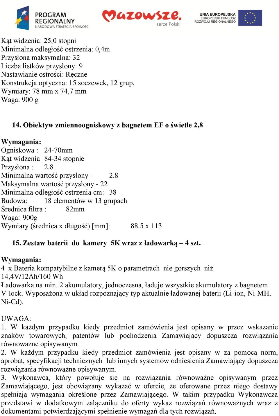 8 Maksymalna wartość przysłony - 22 Minimalna odległość ostrzenia cm: 38 Budowa: 18 elementów w 13 grupach Średnica filtra : 82mm Waga: 900g Wymiary (średnica x długość) [mm]: 88.5 x 113 15.