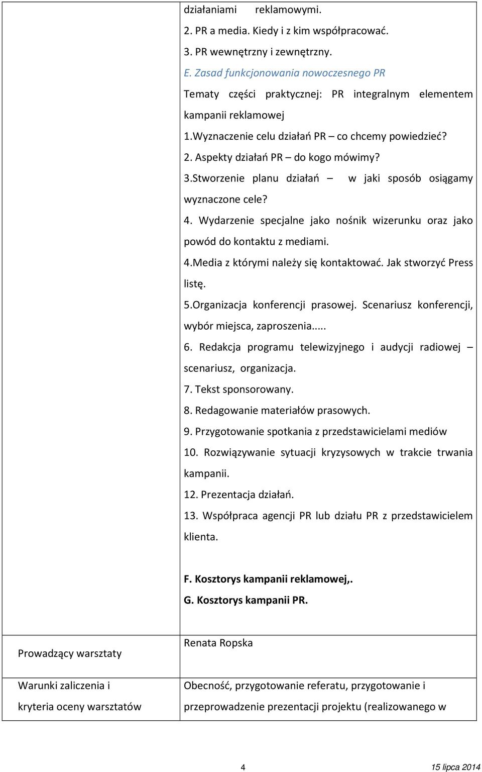 3.Stworzenie planu działań w jaki sposób osiągamy wyznaczone cele? 4. Wydarzenie specjalne jako nośnik wizerunku oraz jako powód do kontaktu z mediami. 4.Media z którymi należy się kontaktować.