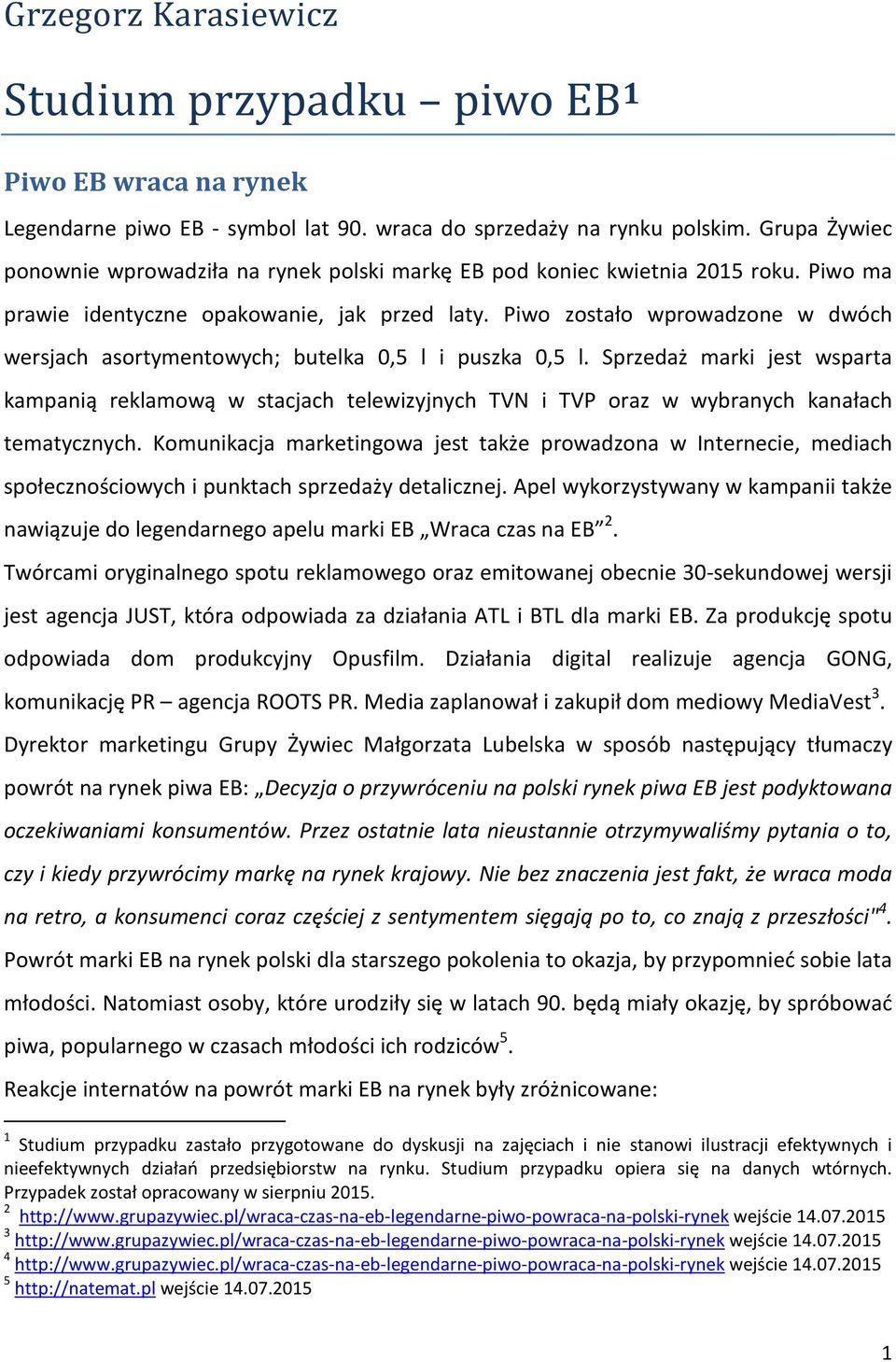 Piwo zostało wprowadzone w dwóch wersjach asortymentowych; butelka 0,5 l i puszka 0,5 l.