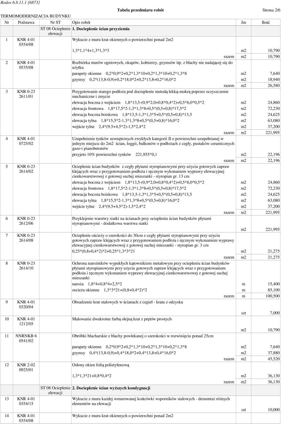 Docieplenie ścian przyziemia Wykucie z muru krat okiennych o powierzchni ponad 2m2 1,3*1,1*4+1,3*1,3*3 m2 10,790 razem m2 10,790 Rozbiórka murów ogniowych, okapów, kołnierzy, gzymsów itp.