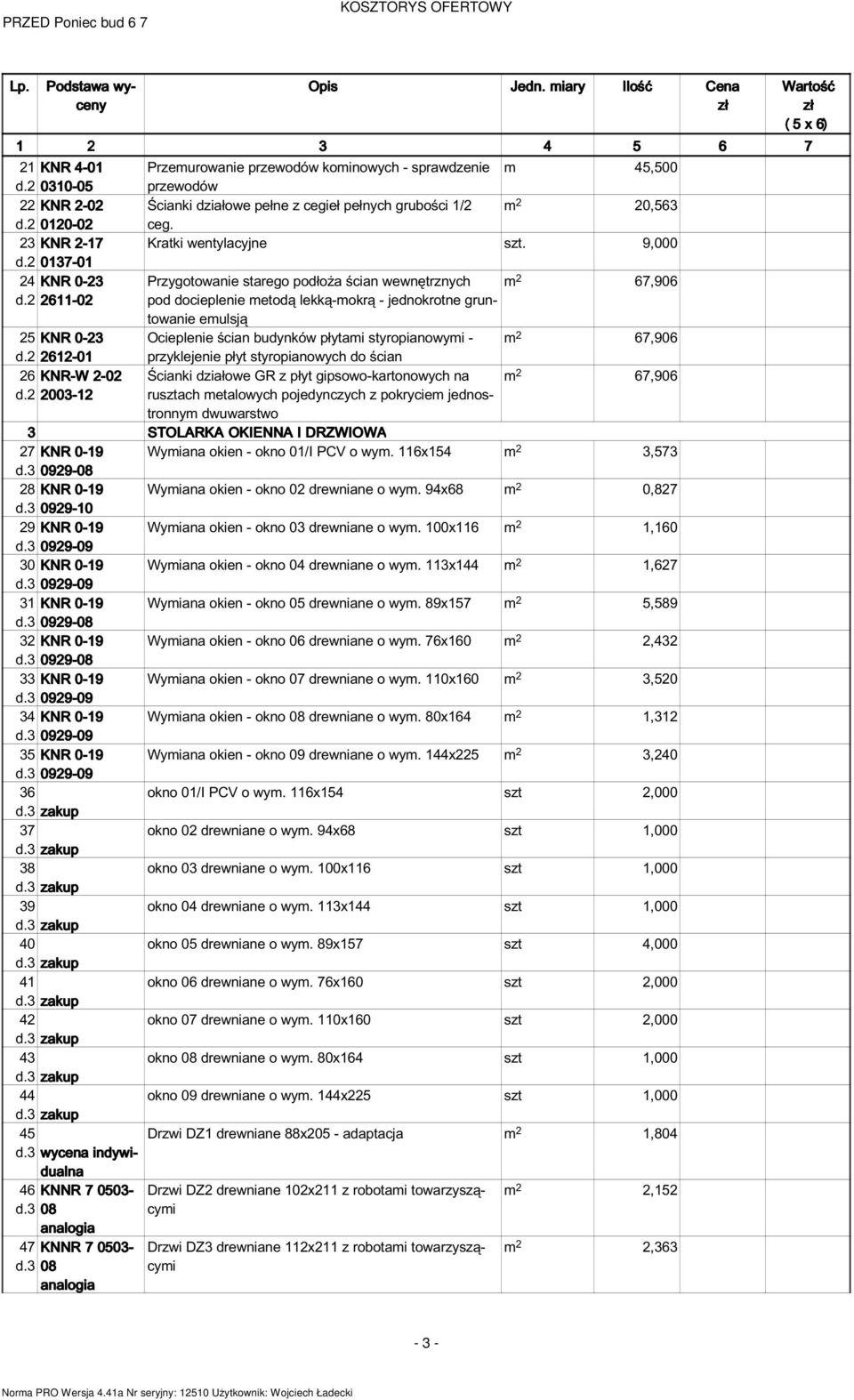 9,000 Przygotowanie starego podłoża ścian wewnętrznych pod docieplenie metodą lekką-mokrą - jednokrotne gruntowanie emulsją m 2 67,906 Ocieplenie ścian budynków płytami styropianowymi - m 2 67,906