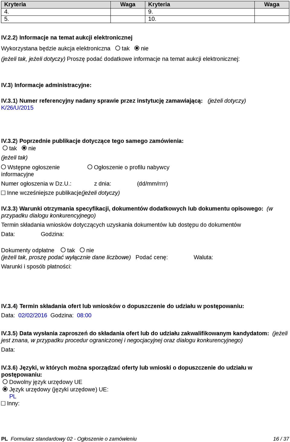 3) Informacje administracyjne: IV.3.1) Numer referencyjny nadany sprawie przez instytucję zamawiającą: (jeżeli dotyczy) K/26/U/2015 IV.3.2) Poprzednie publikacje dotyczące tego samego zamówienia: tak nie (jeżeli tak) Wstępne ogłoszenie informacyjne Ogłoszenie o profilu nabywcy Numer ogłoszenia w Dz.