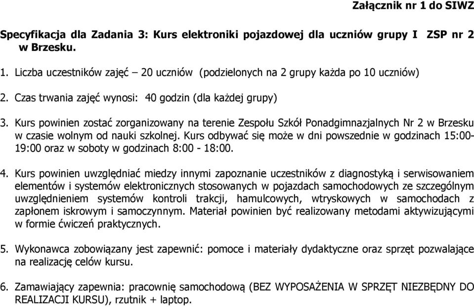 godzin (dla każdej grupy) w czasie wolnym od nauki szkolnej. Kurs odbywać się może w dni powszednie w godzinach 15:00-19:00 oraz w soboty w godzinach 8:00-18:00. 4.