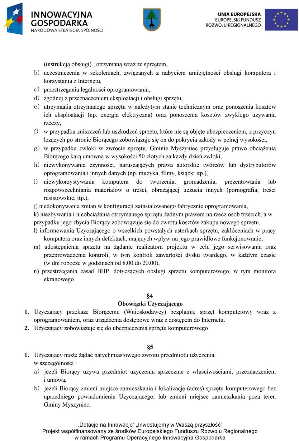 energia elektryczna) oraz ponoszenia kosztów zwykłego używania rzeczy, f) w przypadku zniszczeń lub uszkodzeń sprzętu, które nie są objęte ubezpieczeniem, z przyczyn leżących po stronie Biorącego