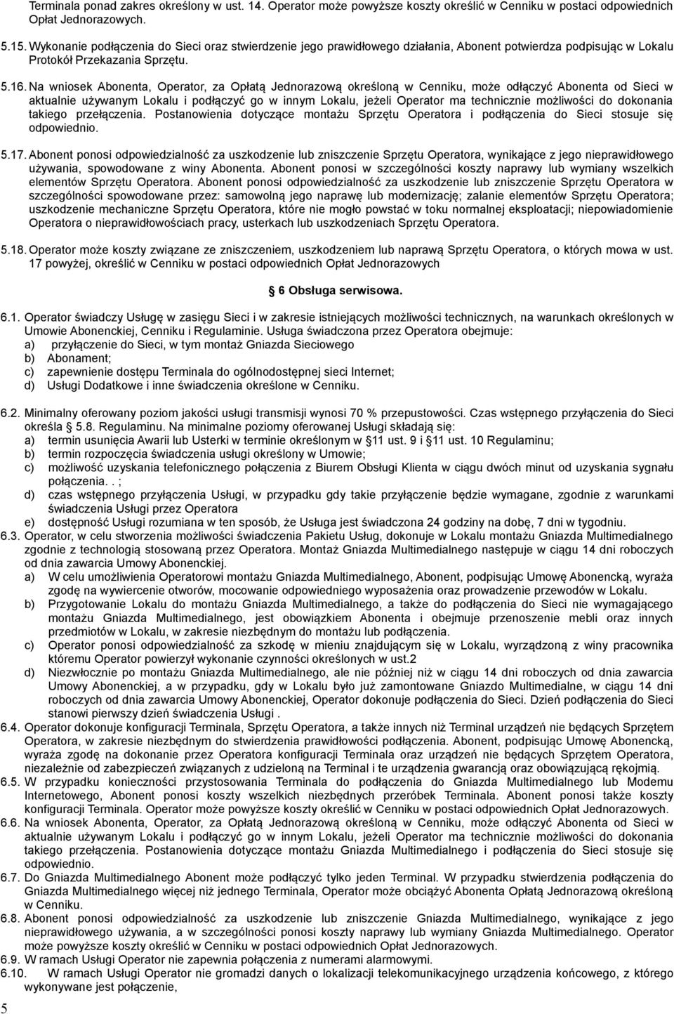 Na wniosek Abonenta, Operator, za Opłatą Jednorazową określoną w Cenniku, może odłączyć Abonenta od Sieci w aktualnie używanym Lokalu i podłączyć go w innym Lokalu, jeżeli Operator ma technicznie