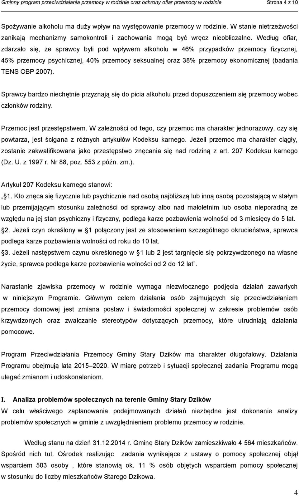 Według ofiar, zdarzało się, że sprawcy byli pod wpływem alkoholu w 46% przypadków przemocy fizycznej, 45% przemocy psychicznej, 40% przemocy seksualnej oraz 38% przemocy ekonomicznej (badania TENS