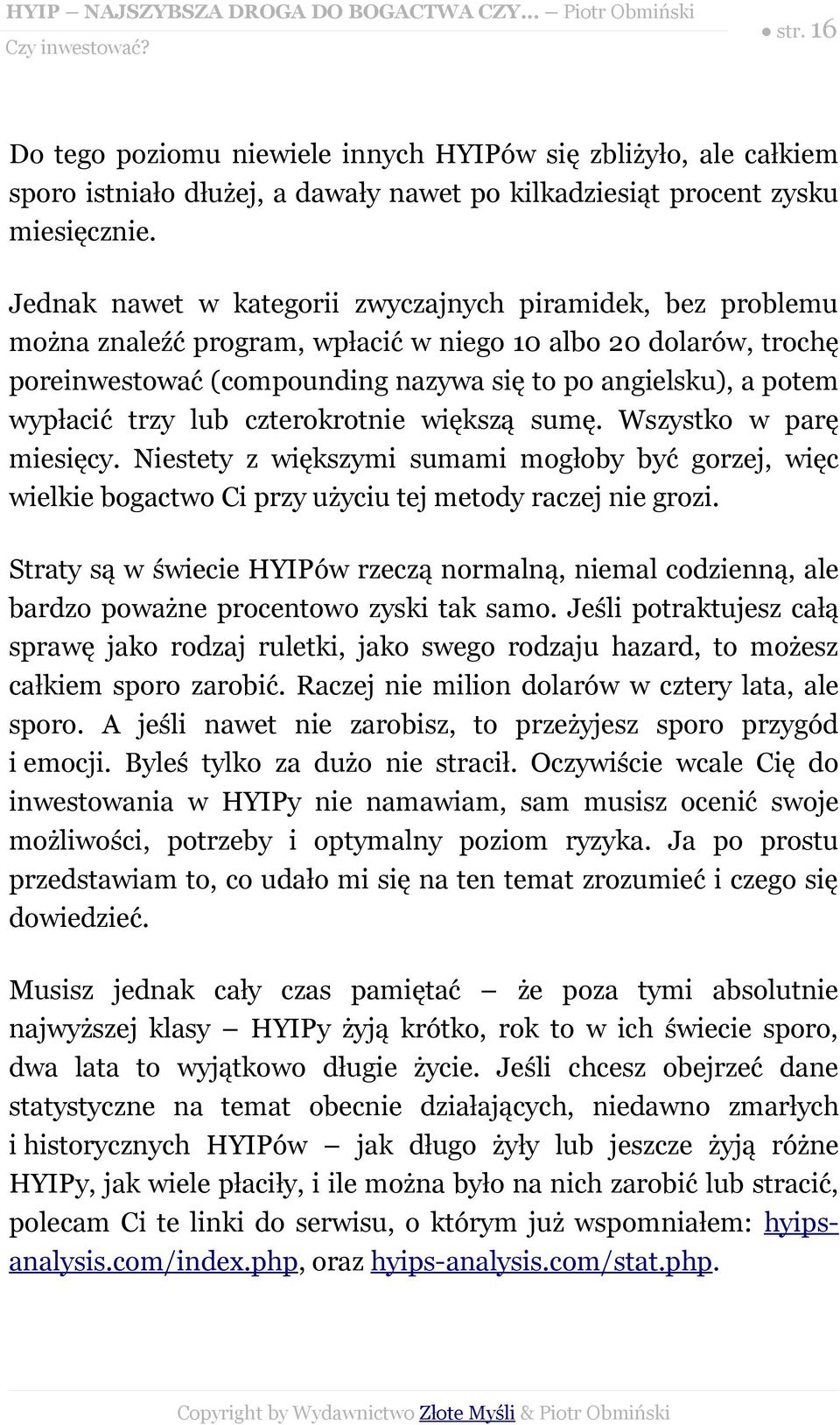 wypłacić trzy lub czterokrotnie większą sumę. Wszystko w parę miesięcy. Niestety z większymi sumami mogłoby być gorzej, więc wielkie bogactwo Ci przy użyciu tej metody raczej nie grozi.