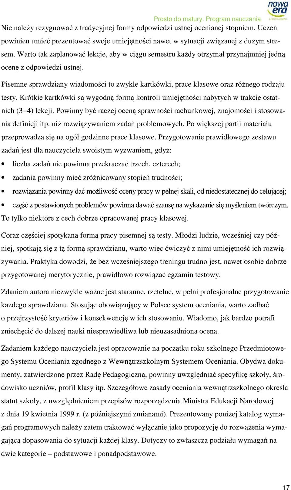 Pisemne sprawdziany wiadomości to zwykle kartkówki, prace klasowe oraz różnego rodzaju testy. Krótkie kartkówki są wygodną formą kontroli umiejętności nabytych w trakcie ostatnich (3 4) lekcji.