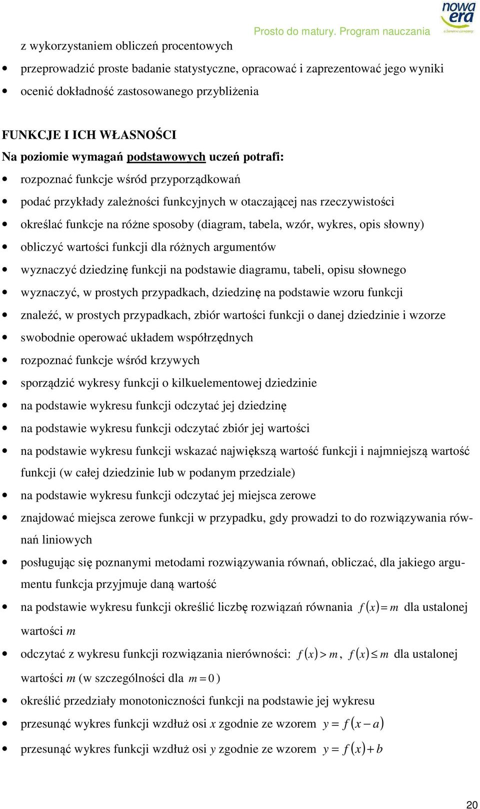 podstawowych uczeń potrafi: rozpoznać funkcje wśród przyporządkowań podać przykłady zależności funkcyjnych w otaczającej nas rzeczywistości określać funkcje na różne sposoby (diagram, tabela, wzór,