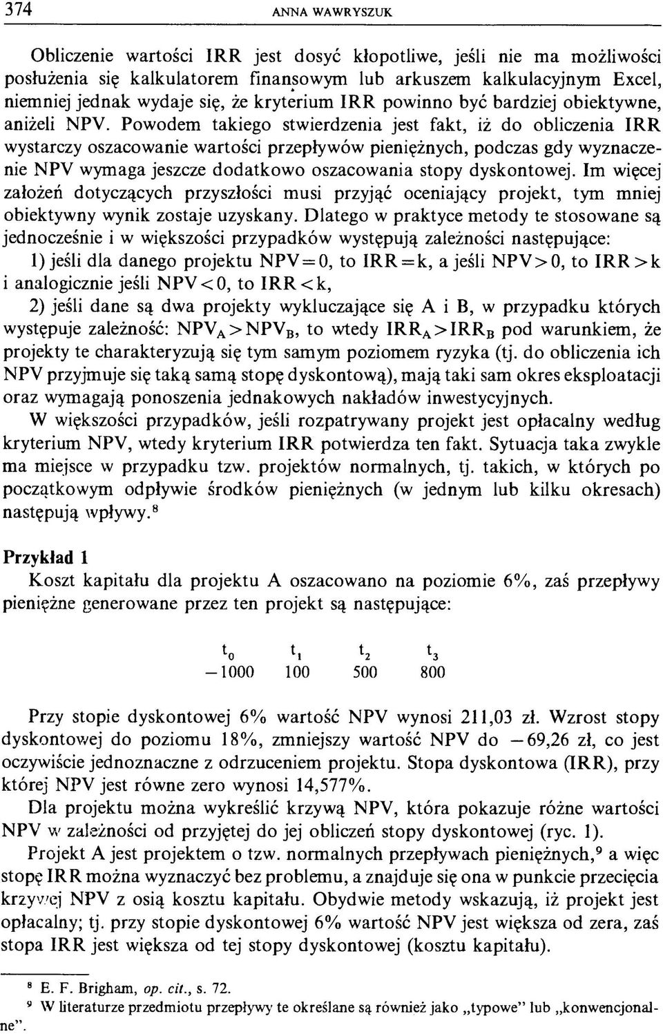 Powodem takiego stwierdzenia jest fakt, iż do obliczenia IRR wystarczy oszacowanie wartości przepływów pieniężnych, podczas gdy wyznaczenie NPV wymaga jeszcze dodatkowo oszacowania stopy dyskontowej.