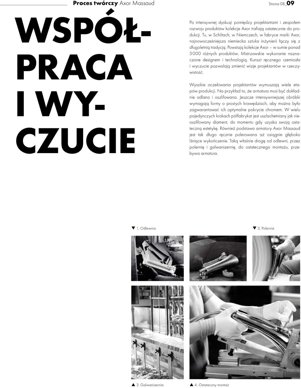 Mistrzowskie wykonanie naznaczone designem i technologią. Kunszt ręcznego rzemiosła i wyczucie pozwalają zmienić wizje projektantów w rzeczywistość.