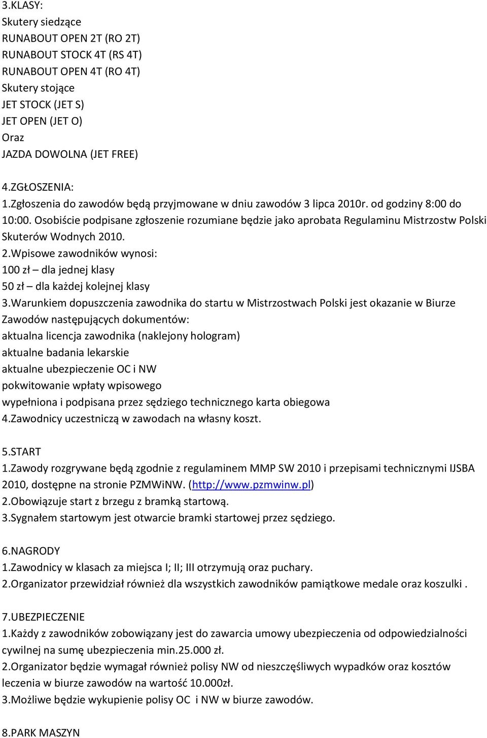 Osobiście podpisane zgłoszenie rozumiane będzie jako aprobata Regulaminu Mistrzostw Polski Skuterów Wodnych 2010. 2.Wpisowe zawodników wynosi: 100 zł dla jednej klasy 50 zł dla każdej kolejnej klasy 3.