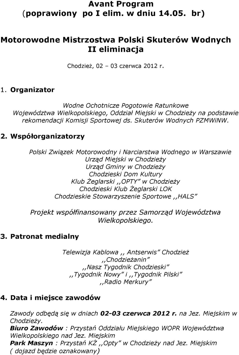 Współorganizatorzy Polski Związek Motorowodny i Narciarstwa Wodnego w Warszawie Urząd Miejski w Chodzieży Urząd Gminy w Chodzieży Chodzieski Dom Kultury Klub Żeglarski,,OPTY w Chodzieży Chodzieski