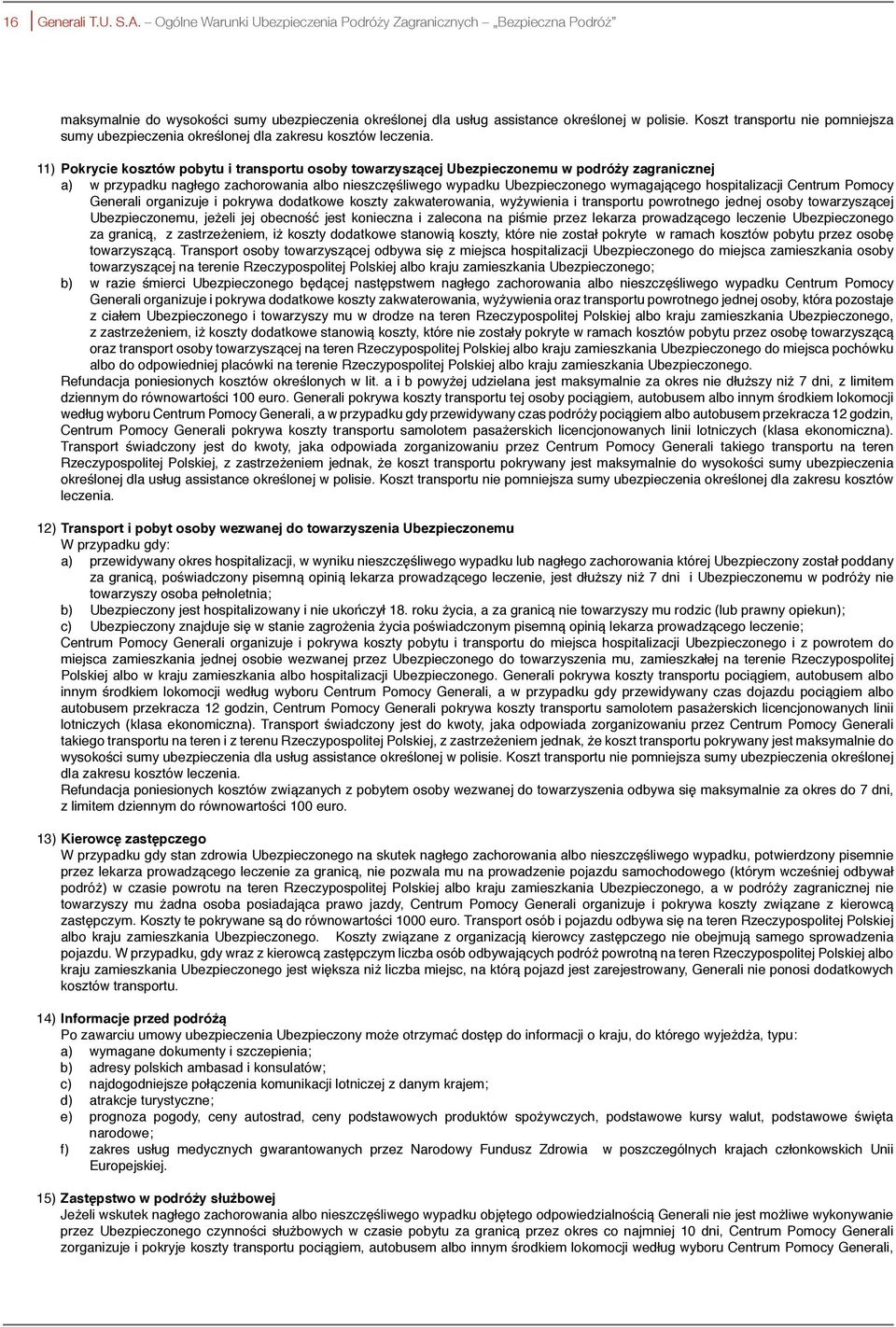 11) Pokrycie kosztów pobytu i transportu osoby towarzyszącej Ubezpieczonemu w podróży zagranicznej a) w przypadku nagłego zachorowania albo nieszczęśliwego wypadku Ubezpieczonego wymagającego