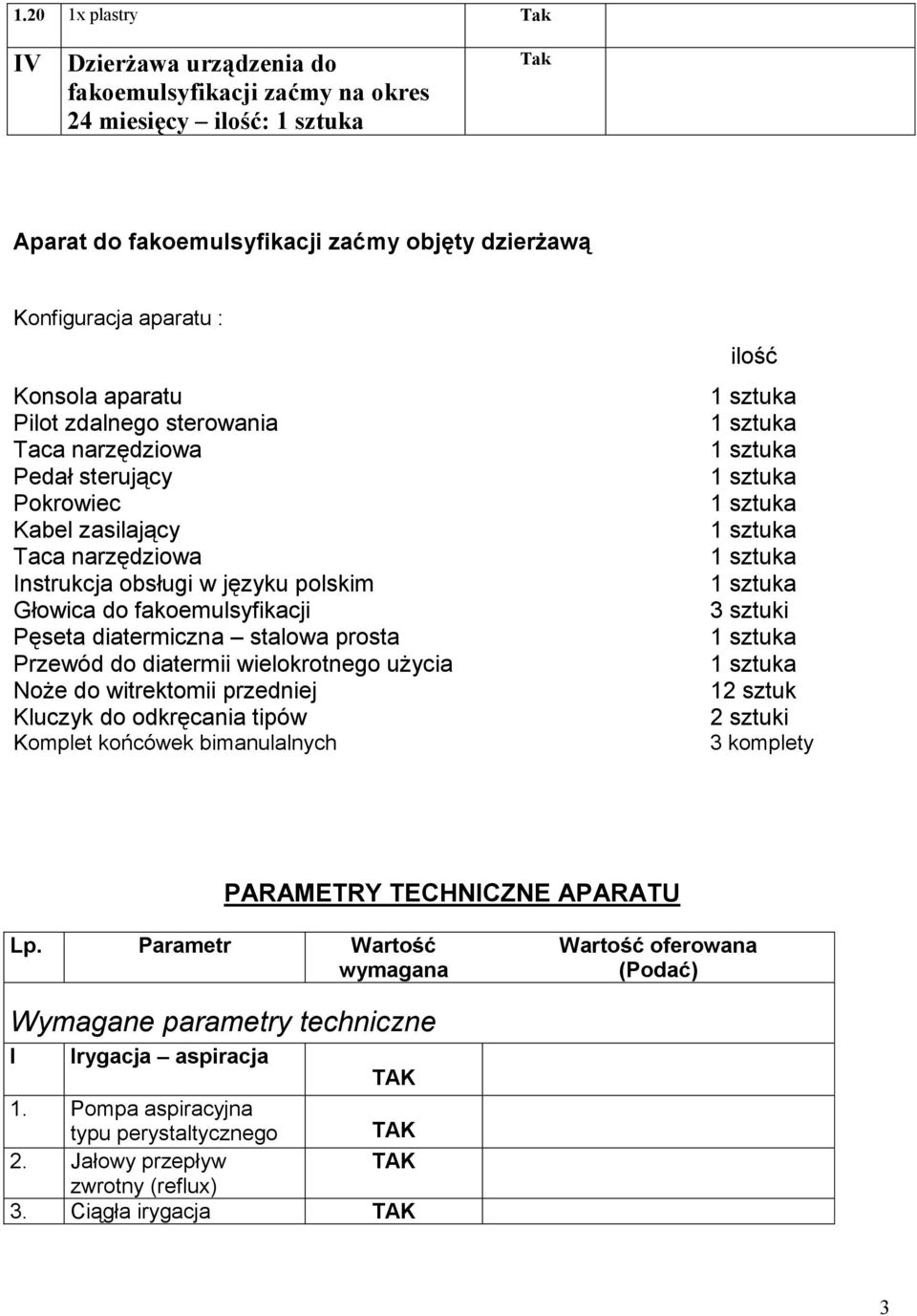 diatermii wielokrotnego użycia Noże do witrektomii przedniej Kluczyk do odkręcania tipów Komplet końcówek bimanulalnych ilość 3 sztuki 12 sztuk 2 sztuki 3 komplety PARAMETRY TECHNICZNE APARATU Lp.