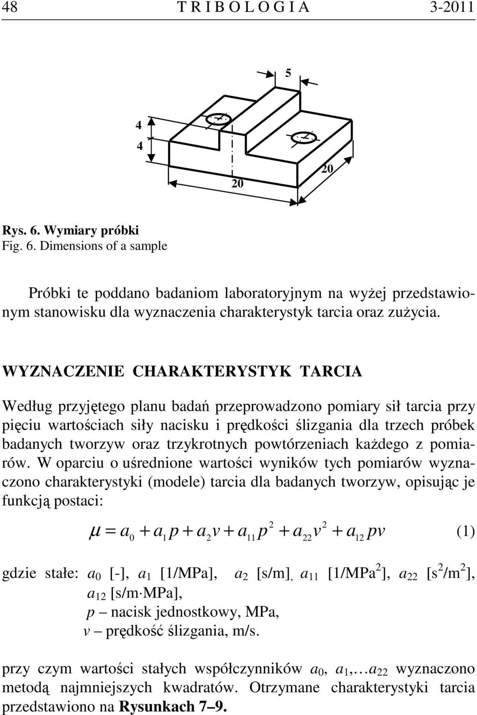 WYZNACZENIE CHARAKTERYSTYK TARCIA Według przyjętego planu badań przeprowadzono pomiary sił tarcia przy pięciu wartościach siły nacisku i prędkości ślizgania dla trzech próbek badanych tworzyw oraz